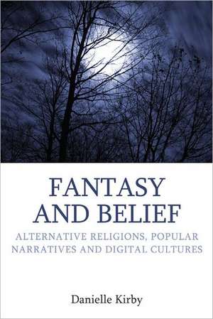 Fantasy and Belief: Alternative Religions, Popular Narratives, and Digital Cultures de Danielle Kirby