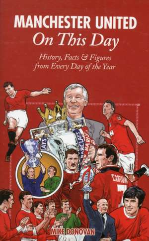 Manchester United on This Day: History, Facts & Figures from Every Day of the Year de Mike Donovan