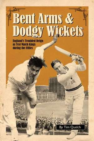 Bent Arms & Dodgy Wickets: England's Troubled Reign as Test Match Kings During the Fifties de Tim Quelch