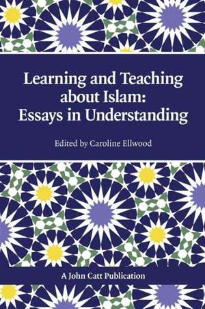 Learning and Teaching about Islam: Essays in Understanding de Caroline Ellwood