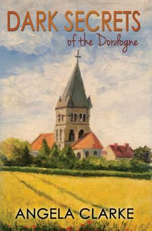 Dark Secrets of the Dordogne de Angela Clarke