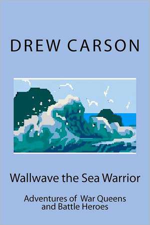 Wallwave the Sea Warrior: Adventures of War Queens and Battle Heroes de Drew Carson