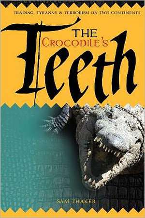 The Crocodile's Teeth: Trading, Tyranny & Terrorism on Two Continents de Sam Thaker