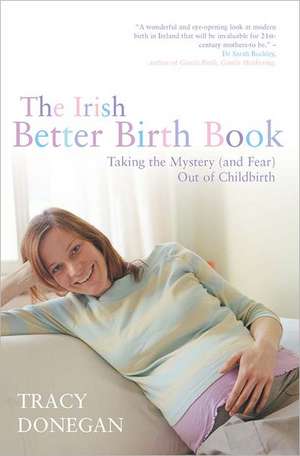 The Irish Better Birth Book: Taking the Mystery (and Fear) Out of Childbirth de Tracy Donegan