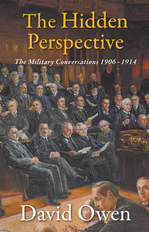 The Hidden Perspective: The Military Conversations 1906-1914 de David Owen