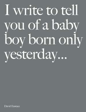 I Write to Tell You of a Baby Boy Born Only Yesterday... de David Eustace