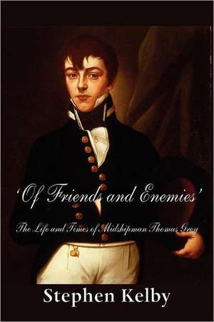 'Of Friends and Enemies' the Life and Times of Midshipman Thomas Grey de Stephen Kelby