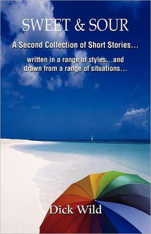 Sweet & Sour -A Second Collection of Short Stories Written in a Range of Styles and Drawn from a Wide Range of Situations de Dick Wild