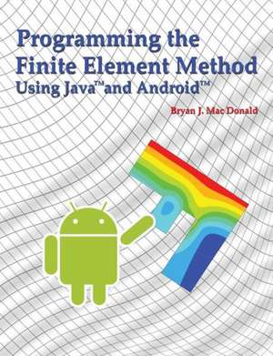 Programming the Finite Element Method in Java and Android de Bryan J. Mac Donald