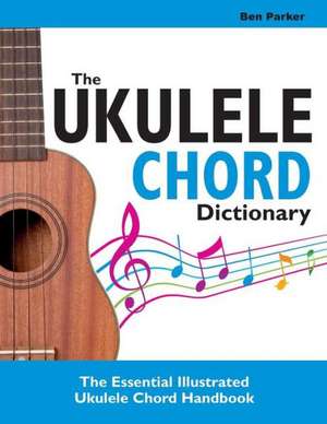 The Ukulele Chord Dictionary de Ben Parker