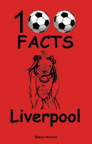 Liverpool - 100 Facts de Steve Horton