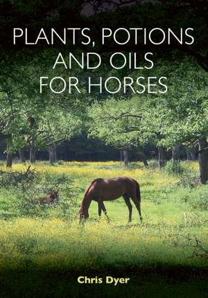 Dyer, C: Plants, Potions and Oils for Horses