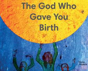 The God Who Gave You Birth de Eloise Hopkins