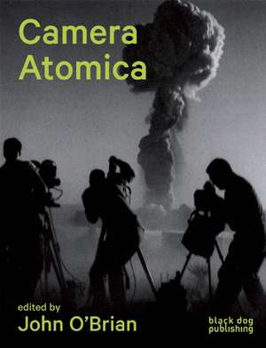 Camera Atomica: Photographing the Nuclear World de John O'Brian