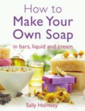 How to Make Your Own Soap de Sally Hornsey