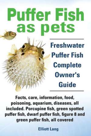 Puffer Fish as Pets. Freshwater Puffer Fish Facts, Care, Information, Food, Poisoning, Aquarium, Diseases, All Included. the Must Have Guide for All P de Elliott Lang