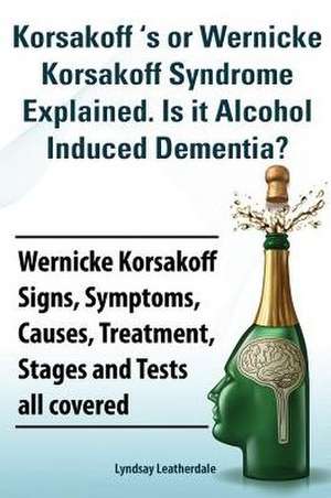 Korsakoff 's or Wernicke Korsakoff Syndrome Explained. Is It Alchohol Induced Dementia? Wernicke Korsakoff Signs, Symptoms, Causes, Treatment, Stages de Lyndsay Leatherdale