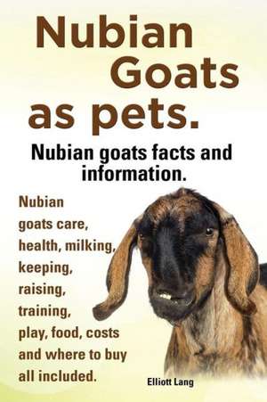 Nubian Goats as Pets. Nubian Goats Facts and Information. Nubian Goats Care, Health, Milking, Keeping, Raising, Training, Play, Food, Costs and Where de Elliott Lang