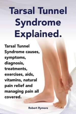 Tarsal Tunnel Syndrome Explained. Heel Pain, Tarsal Tunnel Syndrome Causes, Symptoms, Diagnosis, Treatments, Exercises, AIDS, Vitamins and Managing Pa: Datos E Informacion.Cuidado, Cria, Jaulas, Ser Propietario, Casa, Hogares, Alimento, Alime de Elliott Lang