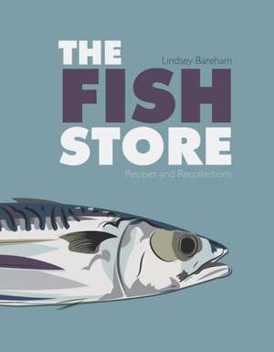 The Fish Store: Recipes and Recollections de Lindsey Bareham