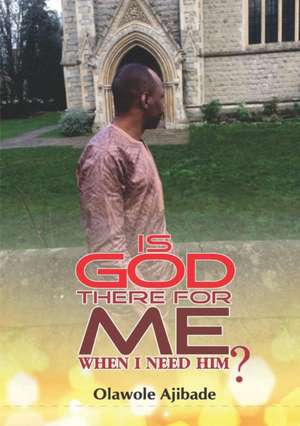 Is God There For Me When I Need Him? de Olawole Ajibade