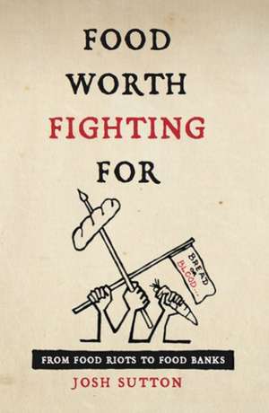 Food Worth Fighting For: From Food Riots to Food Banks de Josh Sutton