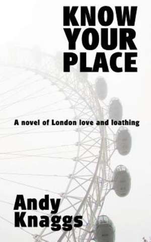 Know Your Place: A Novel of London Love and Loathing de Andy Knaggs