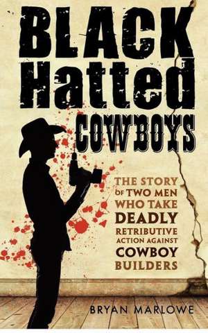 Black Hatted Cowboys: The Story of Two Men Who Take Deadly Retributive Action Against Cowboy Builders de Bryan Marlowe