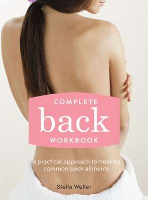 Complete Back Workbook: A Practical Approach to Healing Common Back Ailments de Stella Weller