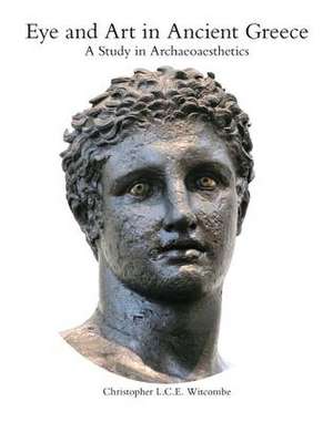 Eye and Art in Ancient Greece: Studies in Archaeoaesthetics de Christopher Witcombe