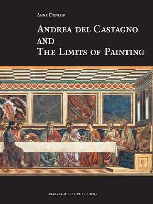 Andrea del Castagno and the Limits of Painting de A. Dunlop