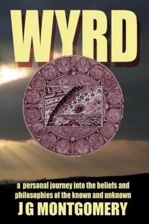 Wyrd: A Personal Journey Into the Beliefs and Philosophies of the Known and Unknown de J. G. Montgomery