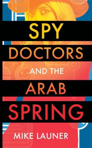 Spy Doctors and the Arab Spring de Mike Launer