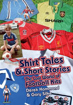 Shirt Tales and Short Stories: The Lost World of Classic Football Kits de Derek Hammond