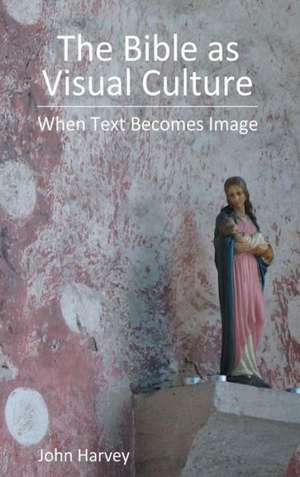 The Bible as Visual Culture: When Text Becomes Image de John Harvey