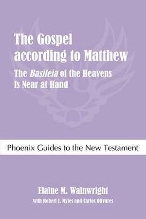 The Gospel According to Matthew: The Basileia of the Heavens Is Near at Hand de Elaine M. Wainwright