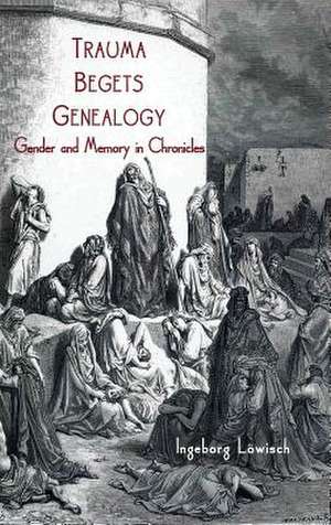 Trauma Begets Genealogy: Gender and Memory in Chronicles de Ingeborg Lowisch