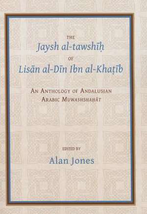 The Jaysh Al-Tawsh of Lis N Al-D N Ibn Al-Kha B an Anthology of Andalusian Arabic Muwashsha T: Life, Personality and Writings of Al-Junayd de Alan Jones