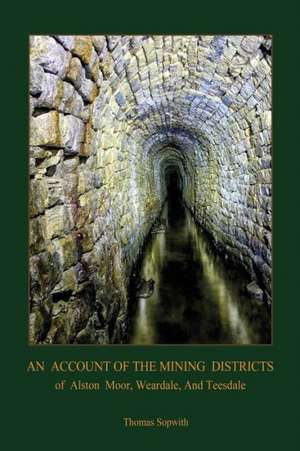 An Account of the Mining District of Alston Moor, Weardale and Teesdale, with Additional Drawings and Photographs (Aziloth Books): The True Source of the Holy Grail (Aziloth Books) de Thomas Sopwith