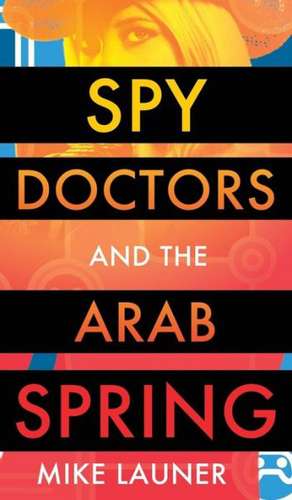 Spy Doctors and the Arab Spring de Mike Launer