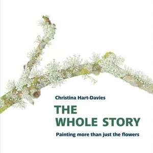 The Whole Story: Painting more than just the flowers de Christina Hart-Davies