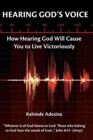 Hearing God's Voice: How Hearing God Will Cause You to Live Victoriously