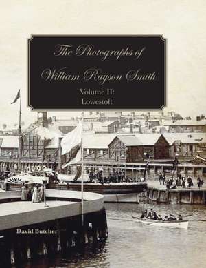 The Photographs Of William Rayson Smith Volume II: Lowestoft de David Butcher