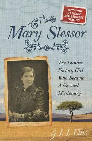 Mary Slessor: The Dundee Factory Girl Who Became a Devoted Missionary de James J. Ellis