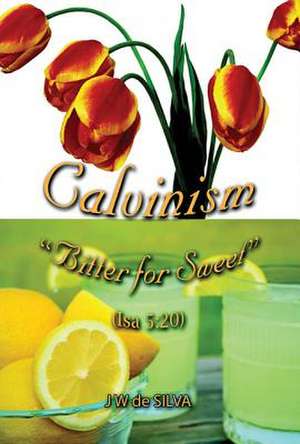 Calvinism: Bitter for Sweet de J. W. De Silva