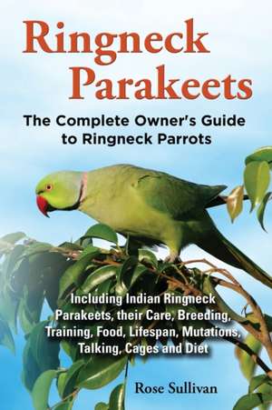 Ringneck Parakeets, the Complete Owner's Guide to Ringneck Parrots, Including Indian Ringneck Parakeets, Their Care, Breeding, Training, Food, Lifespa: The Complete Owner's Guide to Mini Lop Bunnies, How to Care for Your Mini Lop Eared Rabbit, Including Breeding, Lifesp de Rose Sullivan