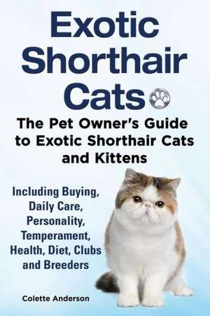 Exotic Shorthair Cats the Pet Owner S Guide to Exotic Shorthair Cats and Kittens Including Buying, Daily Care, Personality, Temperament, Health, Diet,: The Complete Owner's Guide to Mini Lop Bunnies, How to Care for Your Mini Lop Eared Rabbit, Including Breeding, Lifesp de Colette Anderson