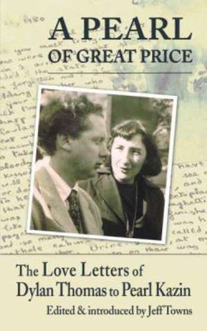 A Pearl of Great Price: The Love Letters of Dylan Thomas to Pearl Kazin de Jeff Towns