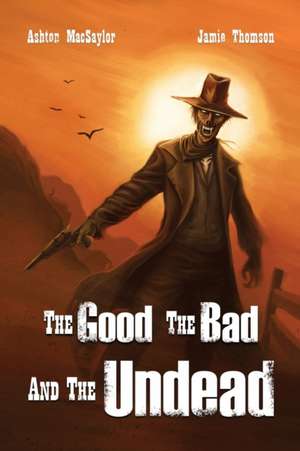 The Good, the Bad, and the Undead de Ashton Macsaylor