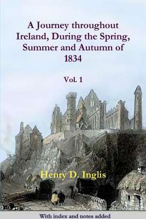 A Journey throughout Ireland, During the Spring, Summer and Autumn of 1834 de Henry D. Inglis